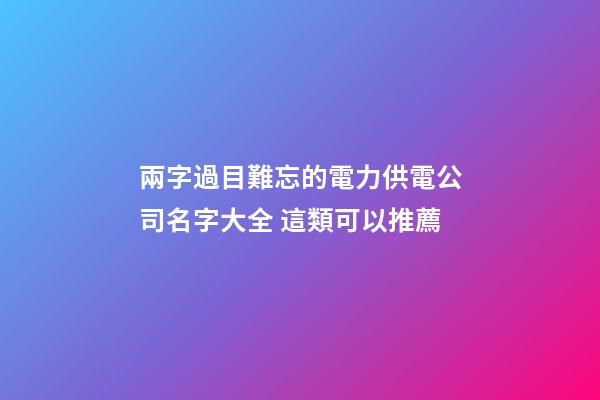 兩字過目難忘的電力供電公司名字大全 這類可以推薦-第1張-公司起名-玄機派